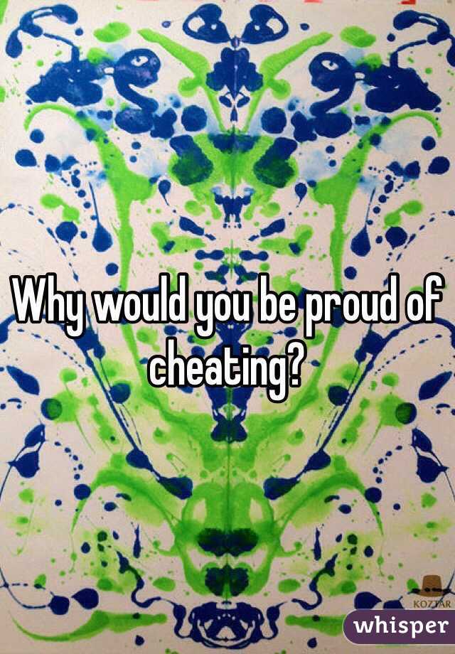 Why would you be proud of cheating?