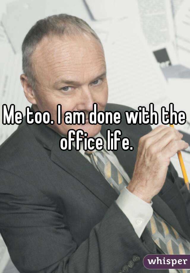 Me too. I am done with the office life.