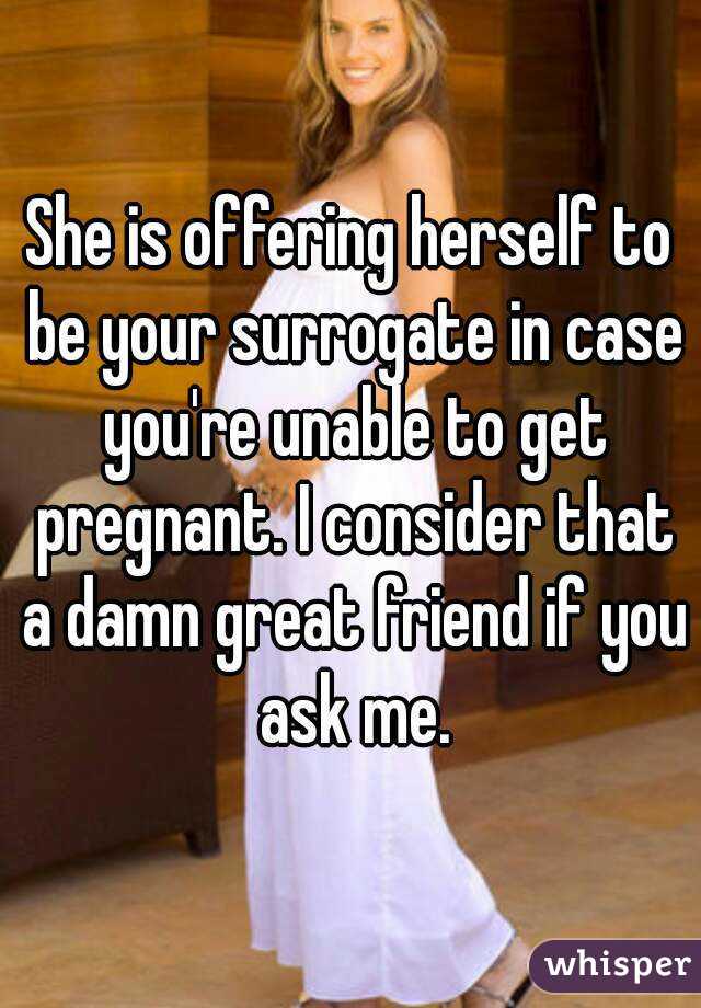 She is offering herself to be your surrogate in case you're unable to get pregnant. I consider that a damn great friend if you ask me.