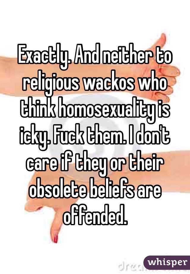 Exactly. And neither to religious wackos who think homosexuality is icky. Fuck them. I don't care if they or their obsolete beliefs are offended. 