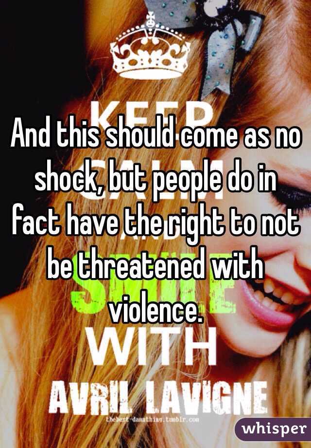 And this should come as no shock, but people do in fact have the right to not be threatened with violence. 