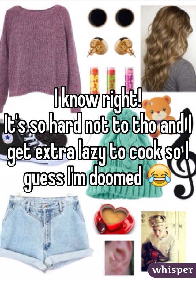 I know right! 
It's so hard not to tho and I get extra lazy to cook so I guess I'm doomed 😂
