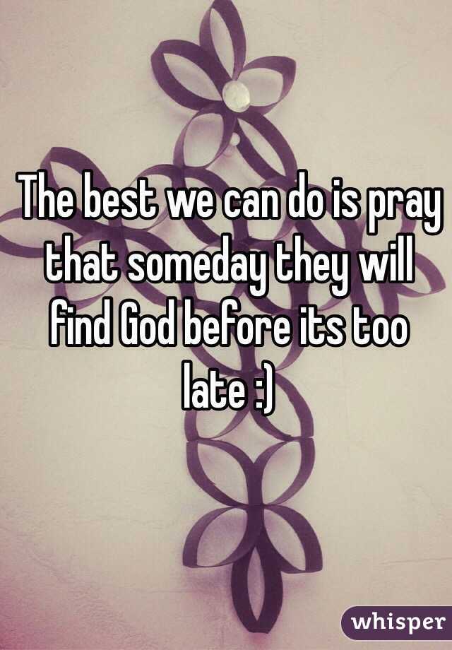 The best we can do is pray that someday they will find God before its too late :)