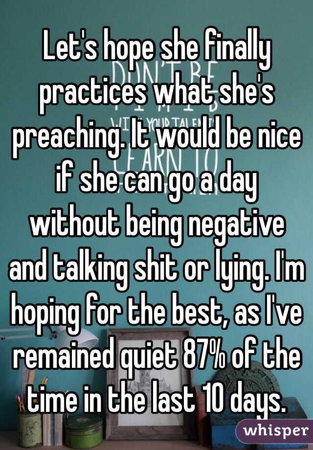 Let's hope she finally practices what she's preaching. It would be nice if she can go a day without being negative and talking shit or lying. I'm hoping for the best, as I've remained quiet 87% of the time in the last 10 days.
