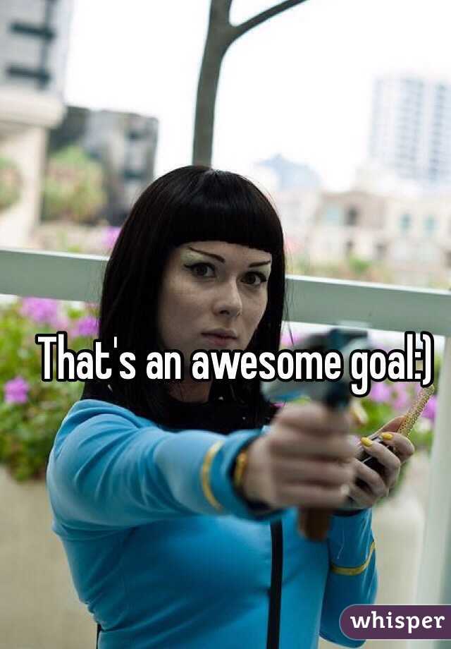 That's an awesome goal:)
