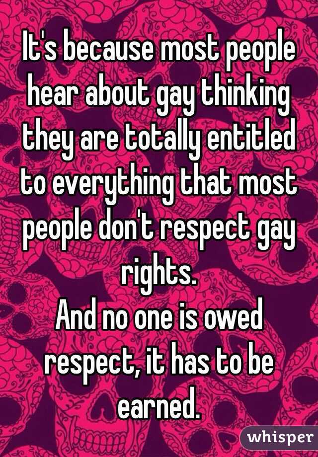 It's because most people hear about gay thinking they are totally entitled to everything that most people don't respect gay rights. 
And no one is owed respect, it has to be earned. 