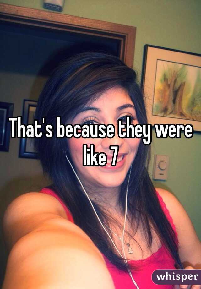 That's because they were like 7