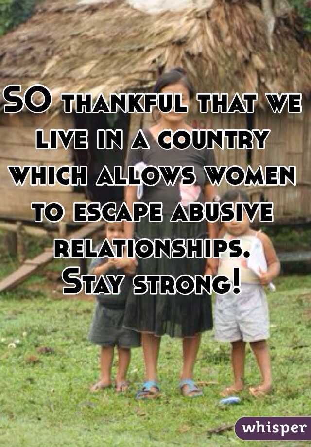SO thankful that we live in a country which allows women to escape abusive relationships. 
Stay strong!