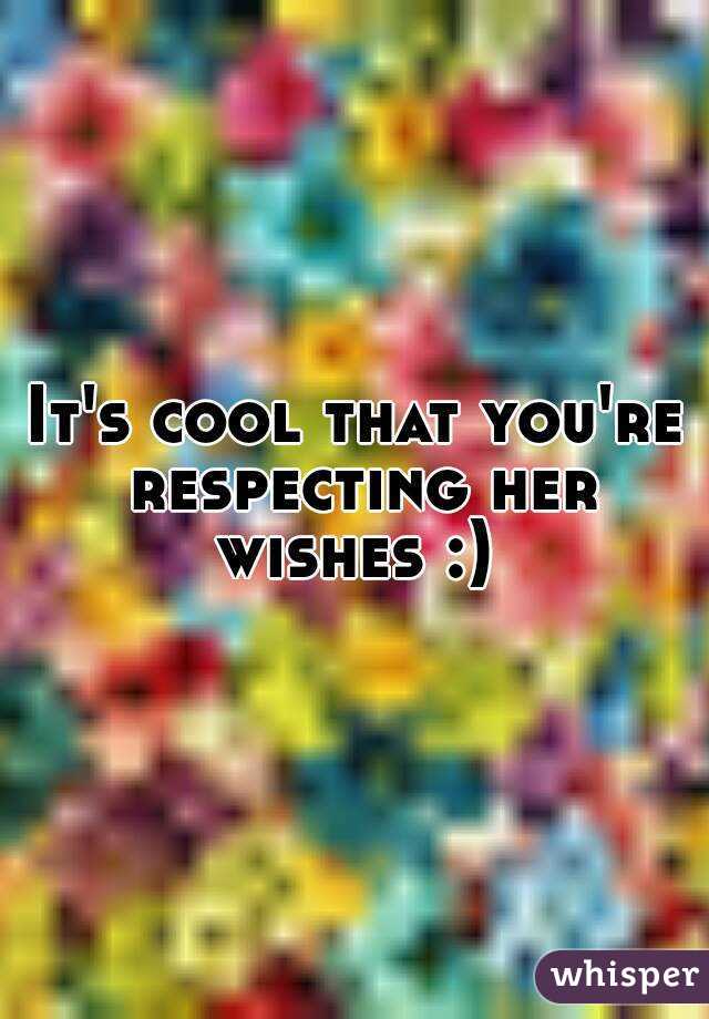 It's cool that you're respecting her wishes :) 