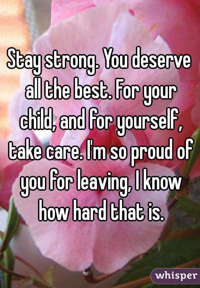 Stay strong. You deserve all the best. For your child, and for yourself, take care. I'm so proud of you for leaving, I know how hard that is.