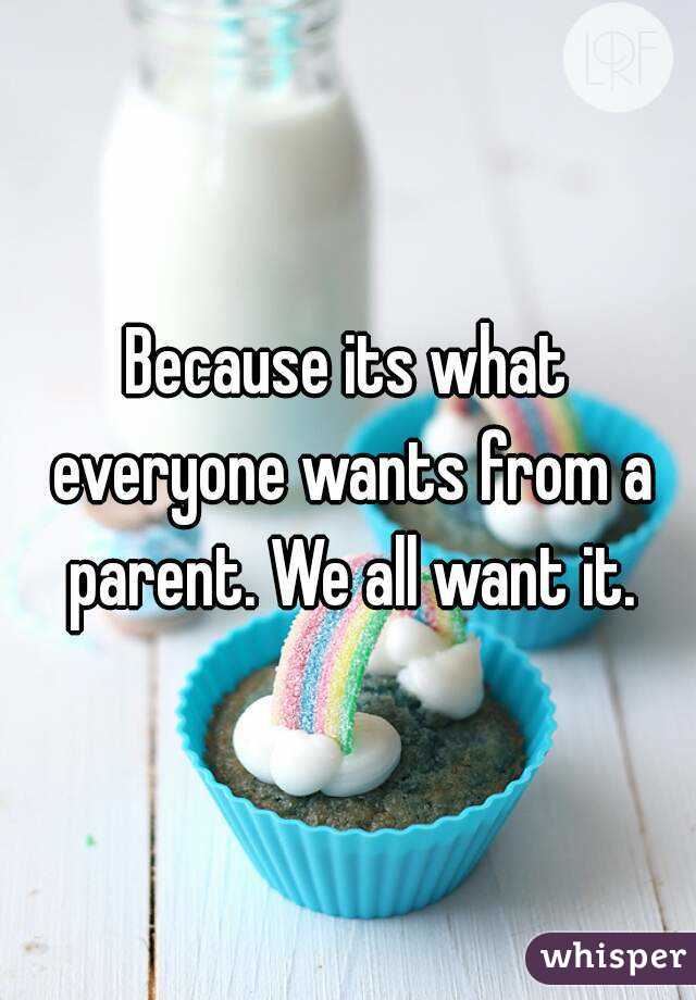 Because its what everyone wants from a parent. We all want it.