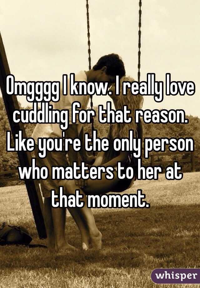 Omgggg I know. I really love cuddling for that reason. Like you're the only person who matters to her at that moment.