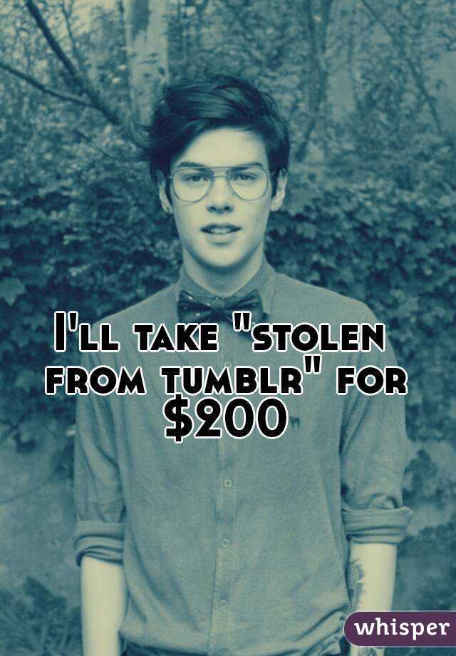 I'll take "stolen from tumblr" for $200