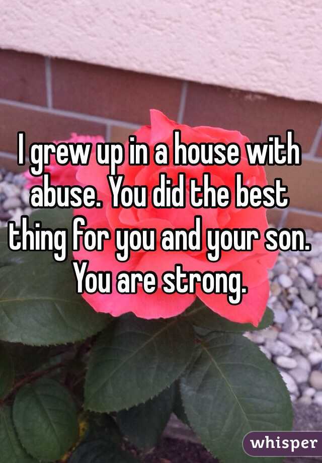 I grew up in a house with abuse. You did the best thing for you and your son. You are strong. 