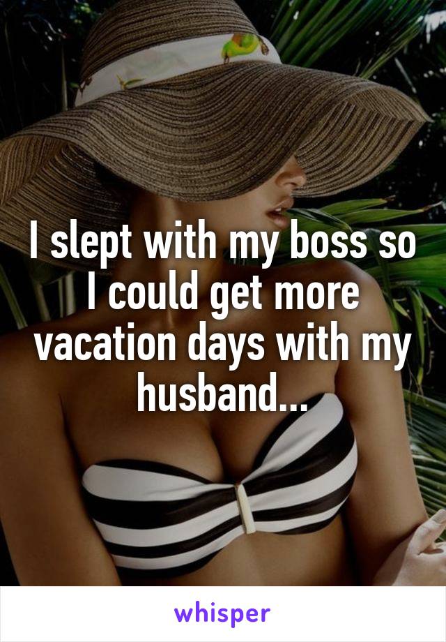 I slept with my boss so I could get more vacation days with my husband...