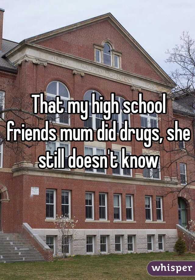 That my high school friends mum did drugs, she still doesn't know 