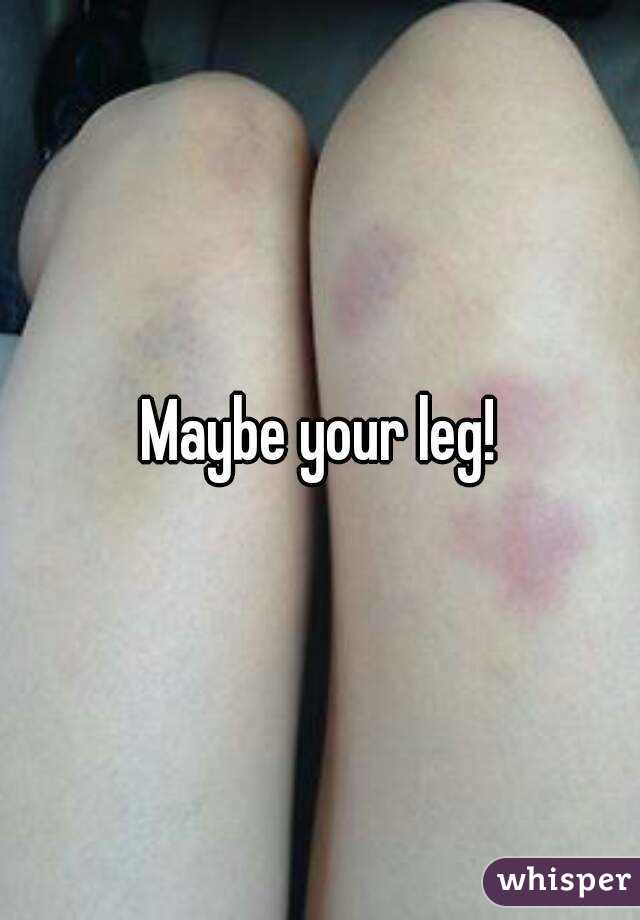 Maybe your leg!