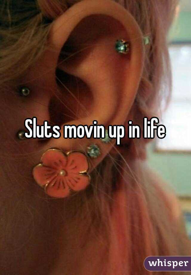 Sluts movin up in life