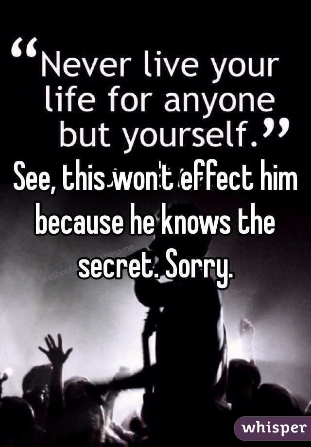 See, this won't effect him because he knows the secret. Sorry.