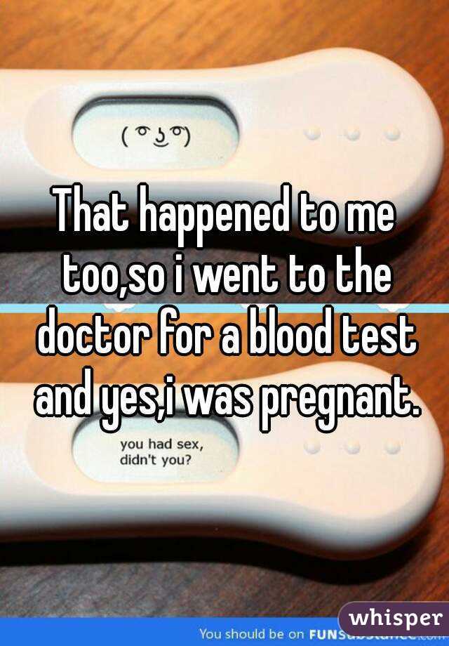 That happened to me too,so i went to the doctor for a blood test and yes,i was pregnant.