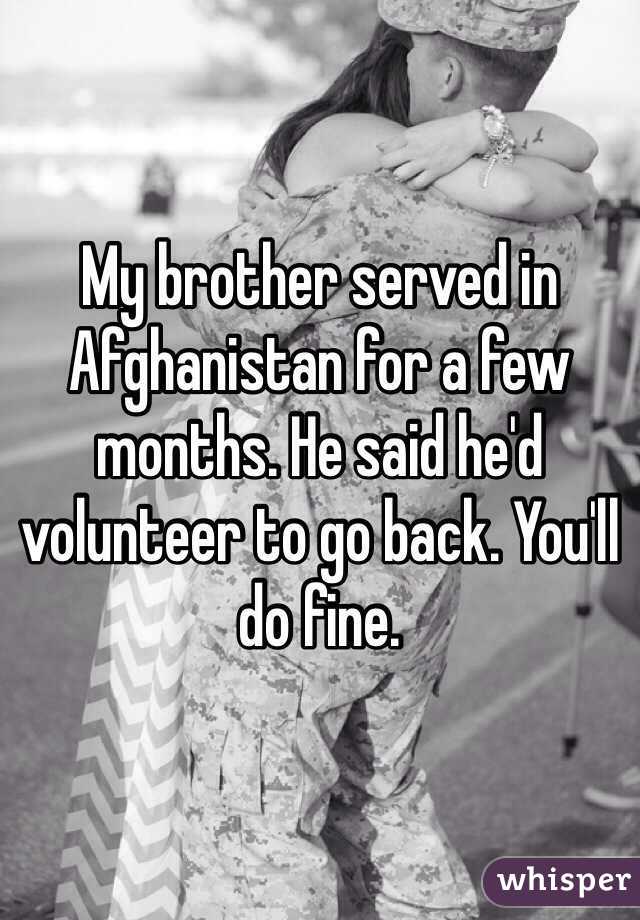 My brother served in Afghanistan for a few months. He said he'd volunteer to go back. You'll do fine. 