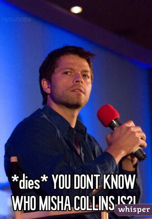 *dies* YOU DONT KNOW WHO MISHA COLLINS IS?!