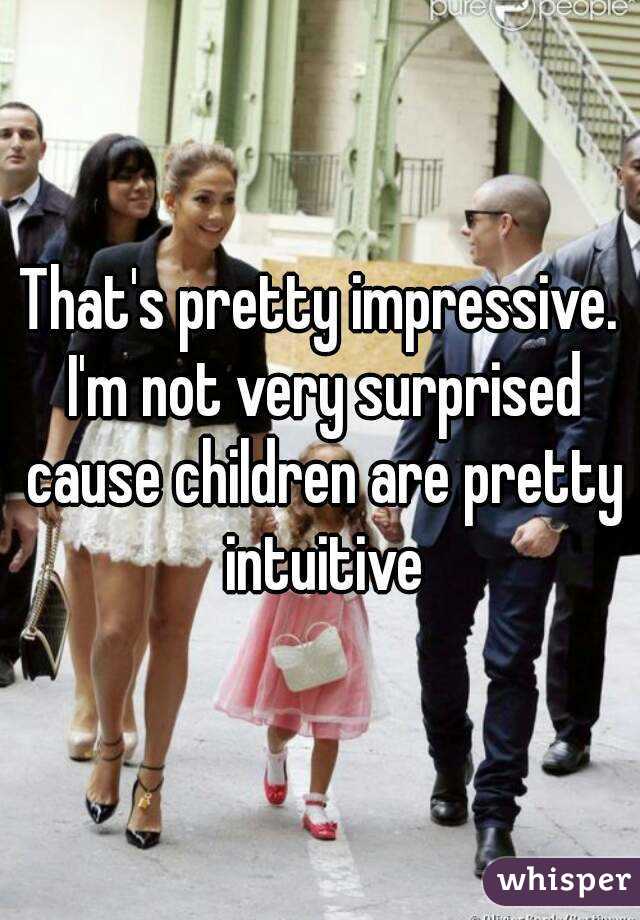 That's pretty impressive. I'm not very surprised cause children are pretty intuitive