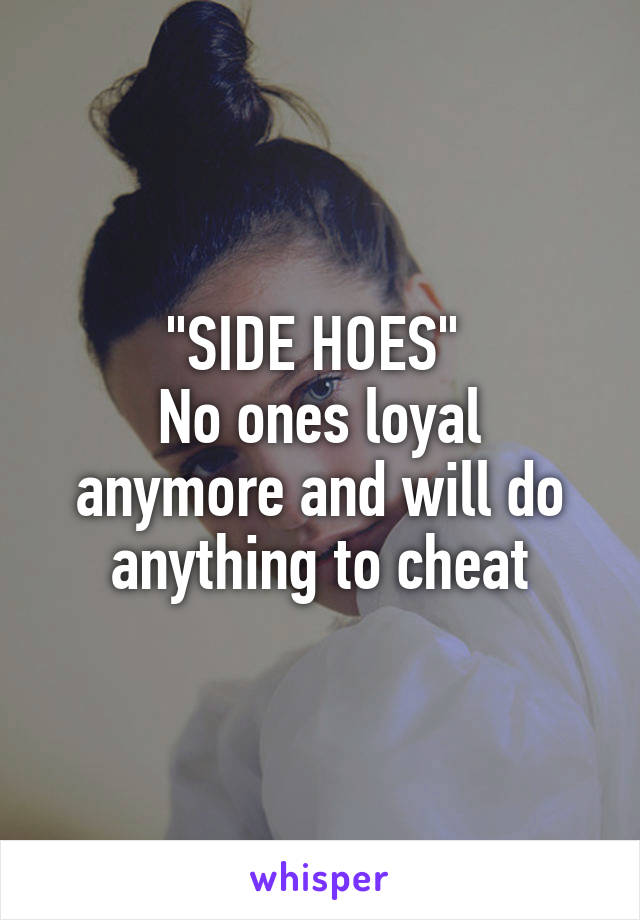 "SIDE HOES" 
No ones loyal anymore and will do anything to cheat