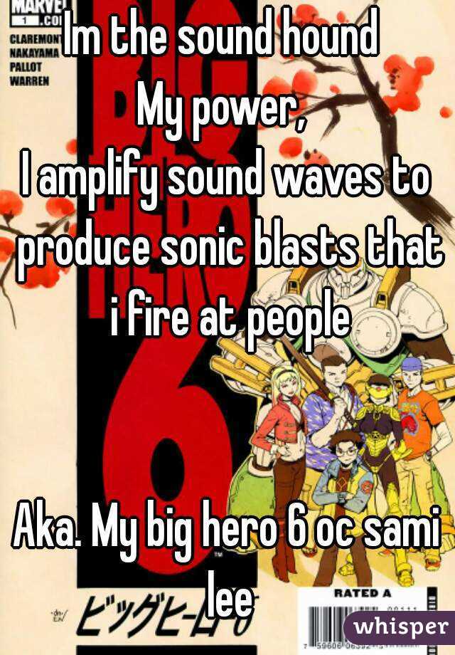 Im the sound hound 
My power, 
I amplify sound waves to produce sonic blasts that i fire at people


Aka. My big hero 6 oc sami lee
