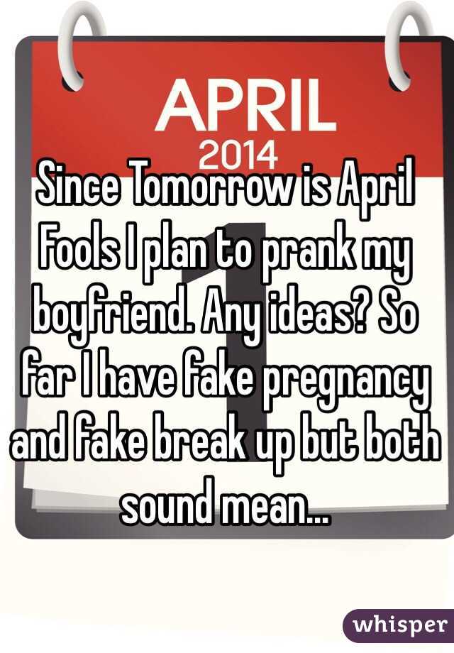 Since Tomorrow is April Fools I plan to prank my boyfriend. Any ideas? So far I have fake pregnancy and fake break up but both sound mean...