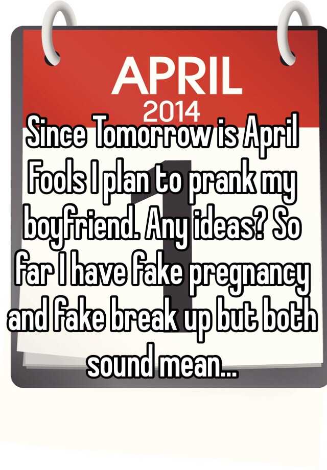 Since Tomorrow is April Fools I plan to prank my boyfriend. Any ideas? So far I have fake pregnancy and fake break up but both sound mean...