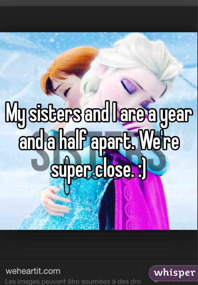 My sisters and I are a year and a half apart. We're super close. :) 