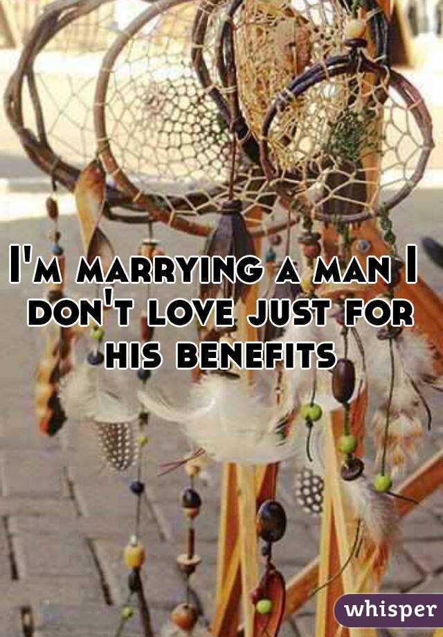I'm marrying a man I don't love just for his benefits 