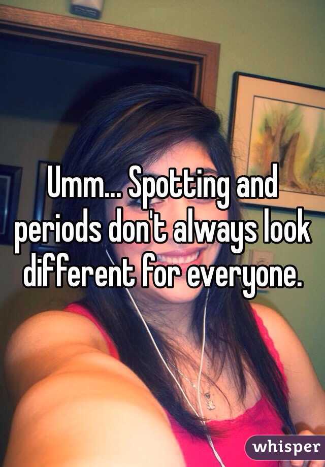 Umm... Spotting and periods don't always look different for everyone. 