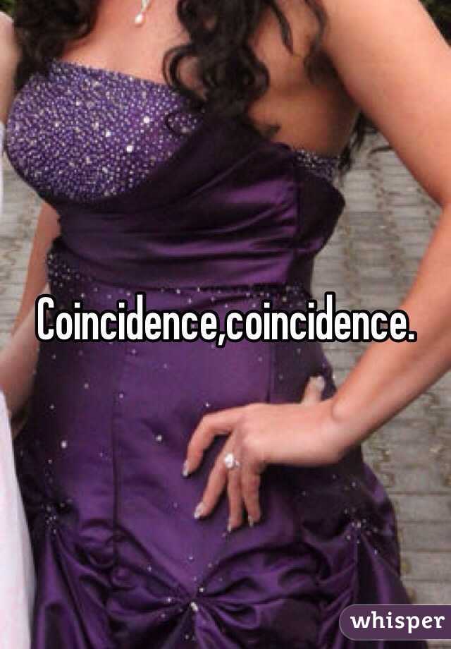 Coincidence,coincidence.