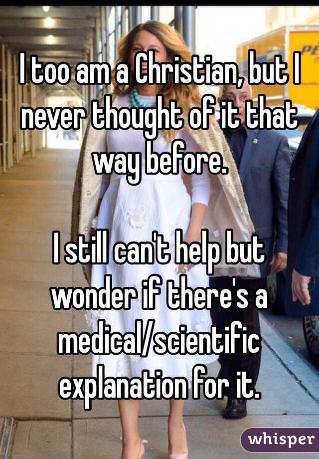 I too am a Christian, but I never thought of it that way before. 

I still can't help but wonder if there's a medical/scientific explanation for it. 