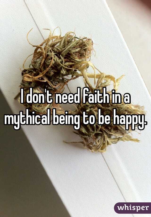 I don't need faith in a mythical being to be happy. 