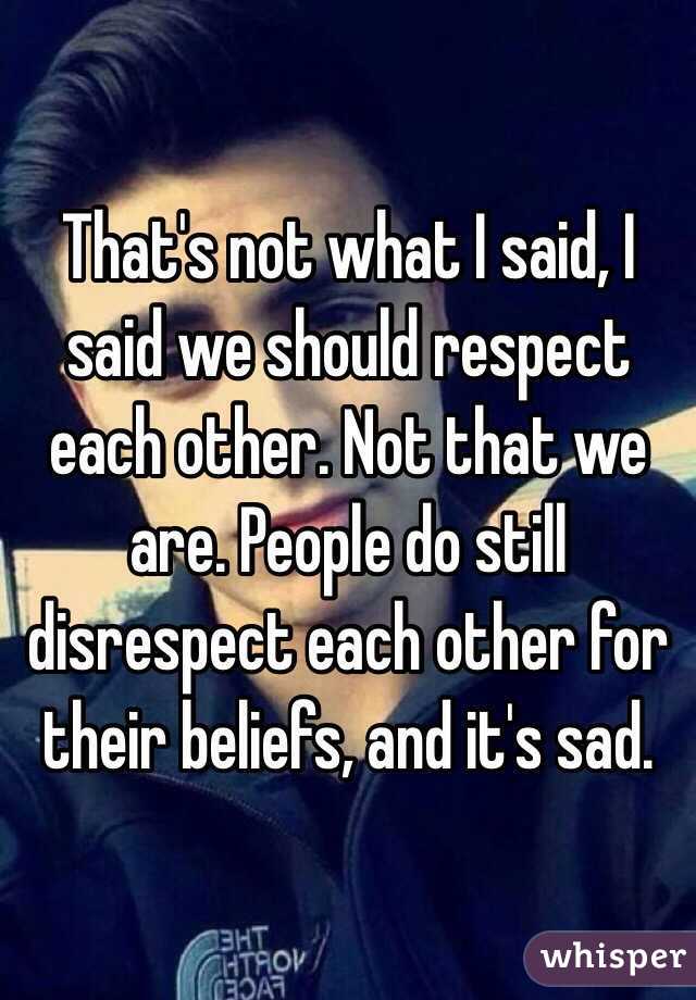 That's not what I said, I said we should respect each other. Not that we are. People do still disrespect each other for their beliefs, and it's sad. 