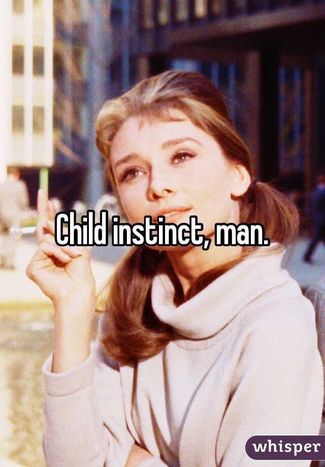 Child instinct, man.