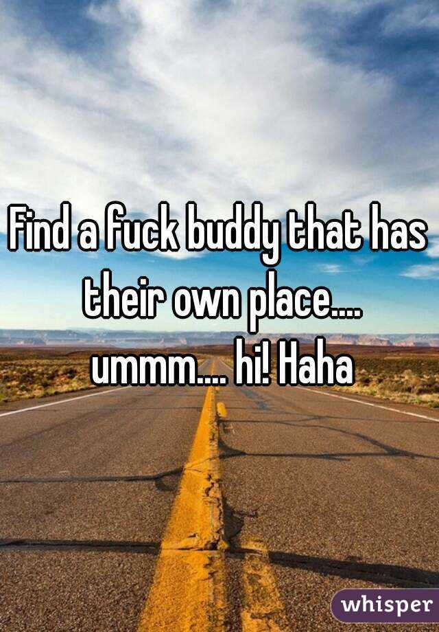 Find a fuck buddy that has their own place.... ummm.... hi! Haha