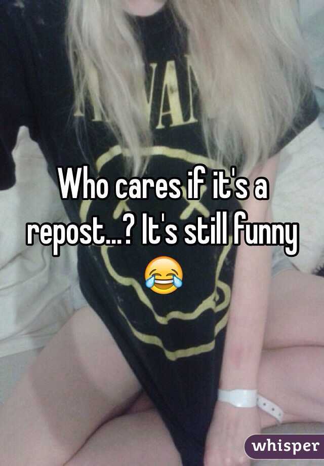 Who cares if it's a repost...? It's still funny 😂