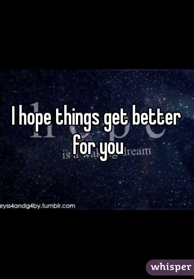 I hope things get better for you