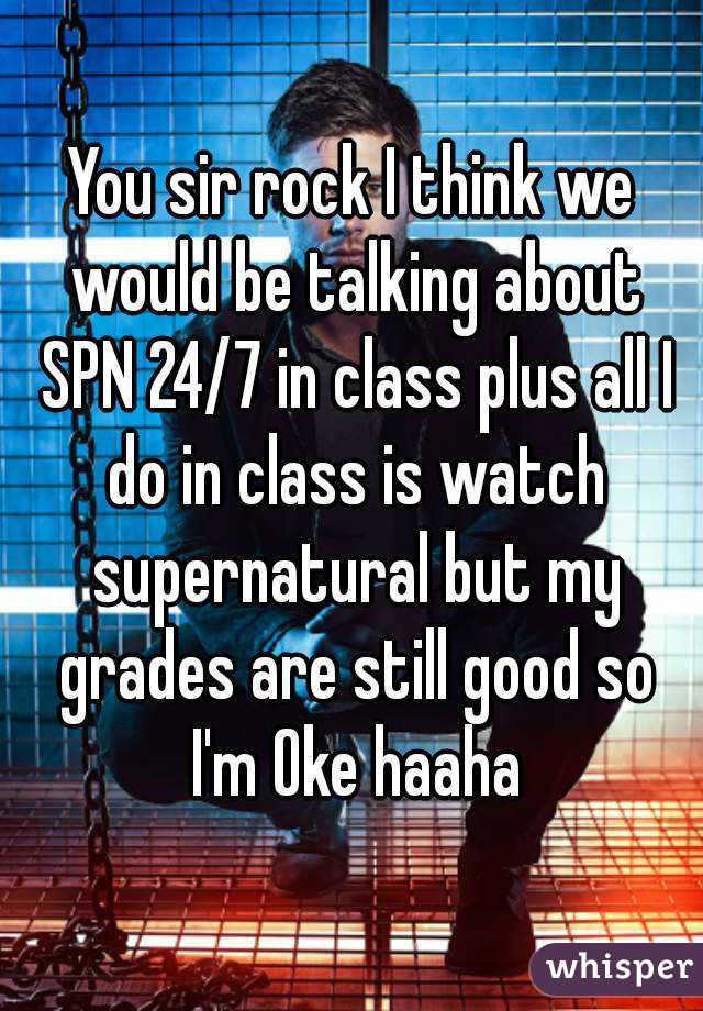 You sir rock I think we would be talking about SPN 24/7 in class plus all I do in class is watch supernatural but my grades are still good so I'm Oke haaha
