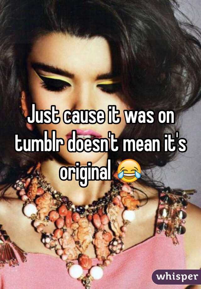 Just cause it was on tumblr doesn't mean it's original 😂