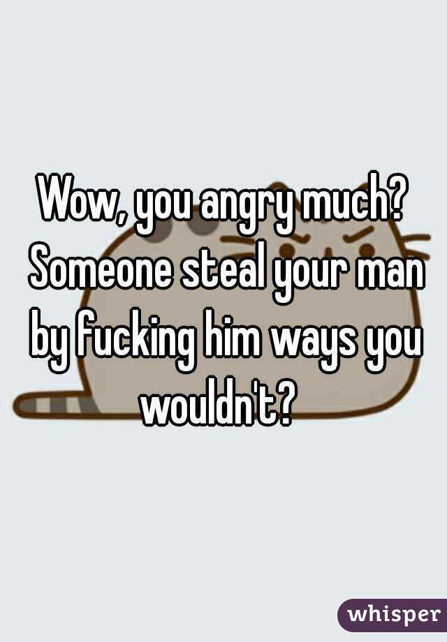 Wow, you angry much? Someone steal your man by fucking him ways you wouldn't?  