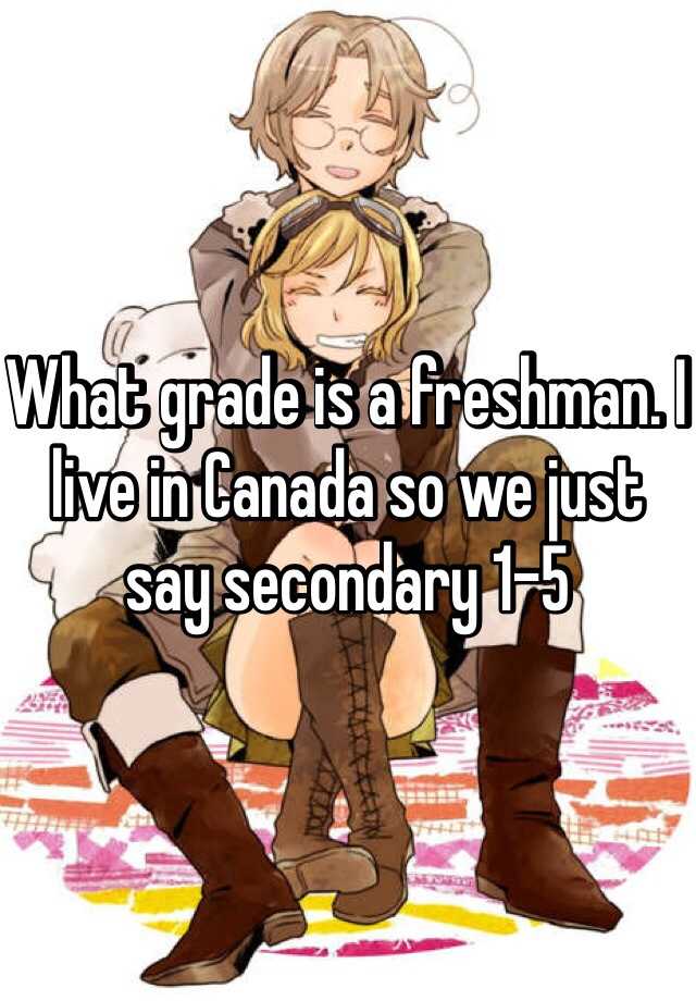 what-grade-is-a-freshman-i-live-in-canada-so-we-just-say-secondary-1-5