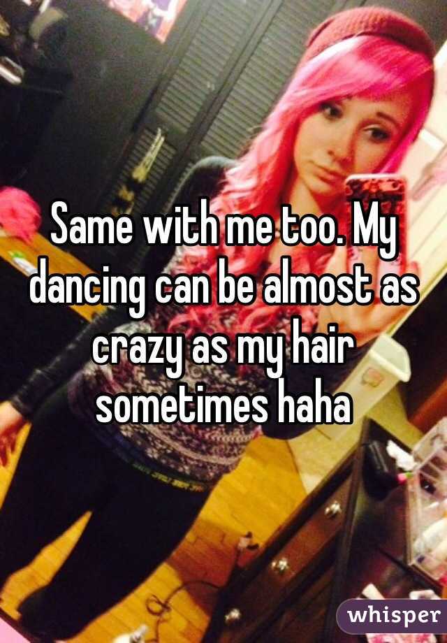Same with me too. My dancing can be almost as crazy as my hair sometimes haha