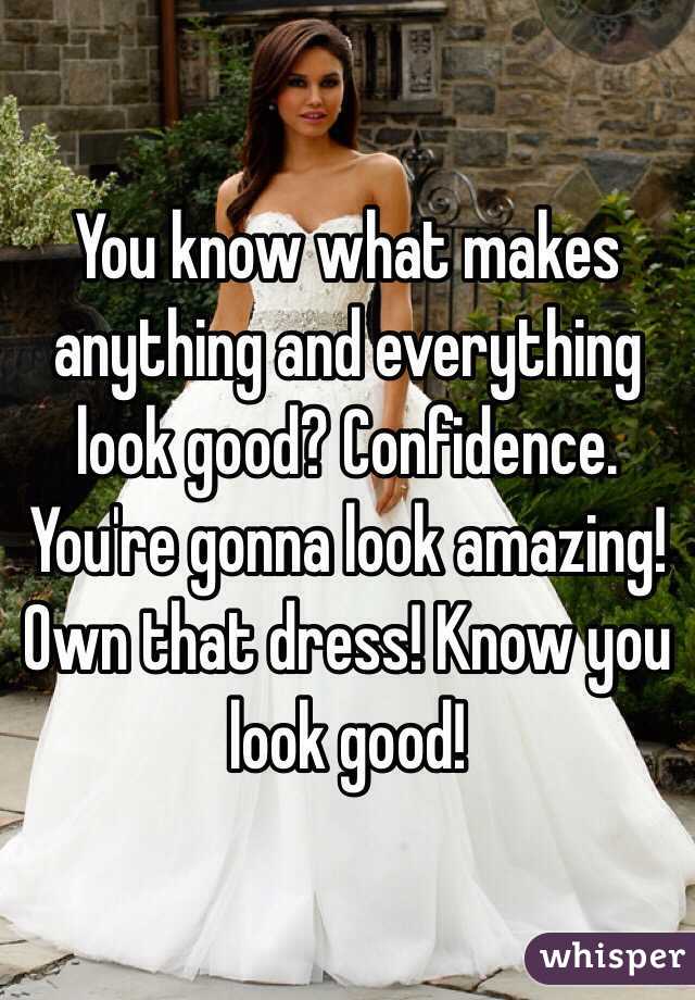 You know what makes anything and everything look good? Confidence. You're gonna look amazing! Own that dress! Know you look good! 