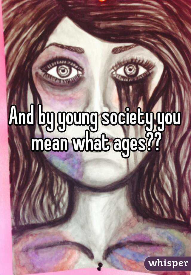 And by young society you mean what ages??
