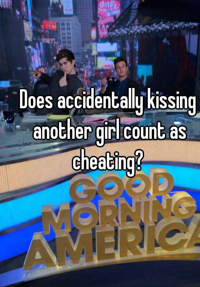 does-accidentally-kissing-another-girl-count-as-cheating